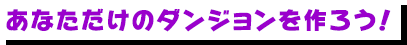 あなただけのダンジョンを作ろう！